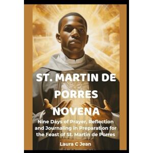 Jean, Laura C ST. MARTIN DE PORRES NOVENA: Nine Days of Prayer, Reflection and Journaling in Preparation for the Feast of St. Martin de Porres Jean, Laura C ST. MARTIN DE PORRES NOVENA: Nine Days of Prayer, Reflection and Journaling in Preparation for the Feast of St. Martin de Porres