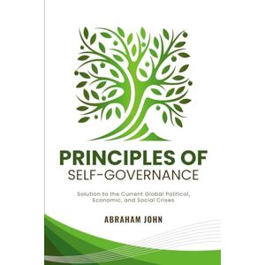 John, Abraham Principles of Self-Governance: Solution to the Current Political, Economic and Social Crises (Healing of the Nations) John, Abraham Principles of Self-Governance: Solution to the Current Political, Economic and Social Crises (Healing of the Nations)