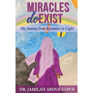 Abdus-Sabur, Dr. Jamilah Miracles Do Exist: My Journey from Darkness to Light Abdus-Sabur, Dr. Jamilah Miracles Do Exist: My Journey from Darkness to Light