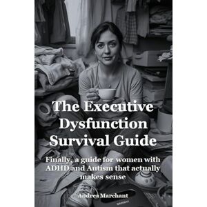 Marchant, Andrea The Executive Dysfunction Survival Guide: Finally, a guide for women with ADHD and Autism that actually makes sense (Late Diagnosed ADHD and Autism in Women Self Help Series) Marchant, Andrea The Executive Dysfunction Survival Guide: Finally, a guide for women with ADHD and Autism that actually makes sense (Late Diagnosed ADHD and Autism in Women Self Help Series)