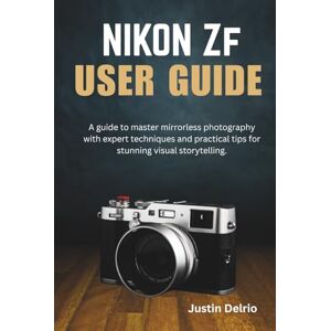 Delrio, Justin NIKON ZF USER GUIDE: A guide to master mirrorless photography with expert techniques and practical tips for stunning visual storytelling. Delrio, Justin NIKON ZF USER GUIDE: A guide to master mirrorless photography with expert techniques and practical tips for stunning visual storytelling.