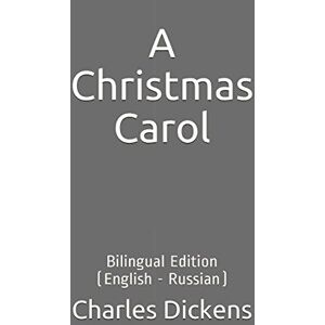 Dickens, Charles A Christmas Carol: Bilingual Edition (English Russian) Dickens, Charles A Christmas Carol: Bilingual Edition (English Russian)