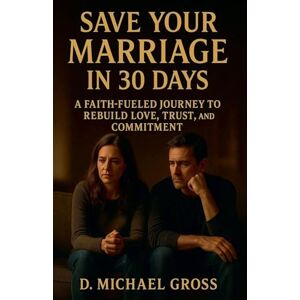 Gross, D Michael Save Your Marriage in 30 Days: A Faith-Fueled Journey to Rebuild Love, Trust, and Commitment Gross, D Michael Save Your Marriage in 30 Days: A Faith-Fueled Journey to Rebuild Love, Trust, and Commitment