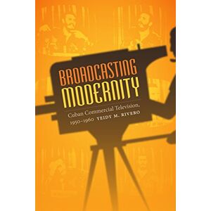 Rivero, Yeidy M. Broadcasting Modernity: Cuban Commercial Television, 1950-1960 (Console-ing Passions) Rivero, Yeidy M. Broadcasting Modernity: Cuban Commercial Television, 1950-1960 (Console-ing Passions)
