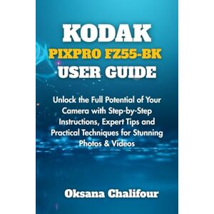 Chalifour, Oksana KODAK PIXPRO FZ55-BK USER GUIDE: Unlock the Full Potential of Your Camera with Step-by-Step Instructions, Expert Tips and Practical Techniques for Stunning Photos & Videos Chalifour, Oksana KODAK PIXPRO FZ55-BK USER GUIDE: Unlock the Full Potential of Your Camera with Step-by-Step Instructions, Expert Tips and Practical Techniques for Stunning Photos & Videos