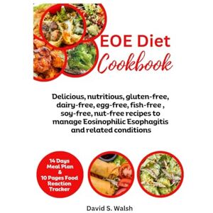Walsh, David S. EOE Diet Cookbook: Delicious, nutritious, gluten-free, dairy-free, egg-free, fish-free, soy-free, nut-free recipes to manage Eosinophilic Esophagitis and related conditions Walsh, David S. EOE Diet Cookbook: Delicious, nutritious, gluten-free, dairy-free, egg-free, fish-free, soy-free, nut-free recipes to manage Eosinophilic Esophagitis and related conditions