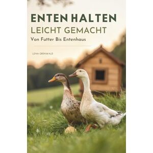 Grünwald, Lena Enten Halten Leicht Gemacht: Von Futter Bis Entenhaus Grünwald, Lena Enten Halten Leicht Gemacht: Von Futter Bis Entenhaus