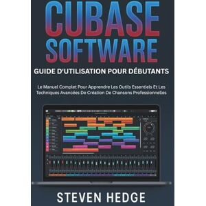 HEDGE, STEVEN Software Cubase Guide D'utilisation Pour Débutants: Le Manuel Complet Pour Apprendre Les Outils Essentiels Et Les Techniques Avancées De Création De Chansons Professionnelles HEDGE, STEVEN Software Cubase Guide D'utilisation Pour Débutants: Le Manuel Complet Pour Apprendre Les Outils Essentiels Et Les Techniques Avancées De Création De Chansons Professionnelles