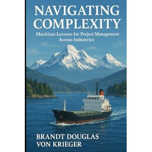Brandt Navigating Complexity: Maritime Lessons for Project Management Across Industries Brandt Navigating Complexity: Maritime Lessons for Project Management Across Industries