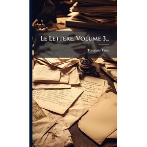 Tasso, Torquato Le Lettere, Volume 3... Tasso, Torquato Le Lettere, Volume 3...