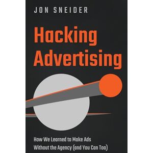 Sneider, Jon Hacking Advertising: How We Learned to Make Ads Without the Agency (and You Can Too) Sneider, Jon Hacking Advertising: How We Learned to Make Ads Without the Agency (and You Can Too)