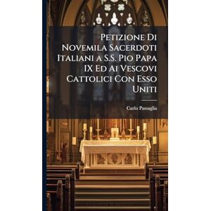 Passaglia, Carlo Petizione Di Novemila Sacerdoti Italiani a S.S. Pio Papa IX Ed Ai Vescovi Cattolici Con Esso Uniti Passaglia, Carlo Petizione Di Novemila Sacerdoti Italiani a S.S. Pio Papa IX Ed Ai Vescovi Cattolici Con Esso Uniti