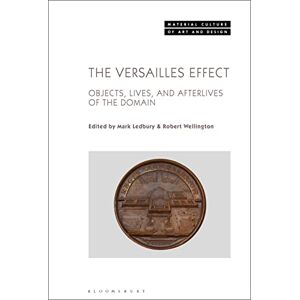 Versailles Effect, The: Objects, Lives, and Afterlives of the Domaine (Material Culture of Art and Design) Versailles Effect, The: Objects, Lives, and Afterlives of the Domaine (Material Culture of Art and Design)