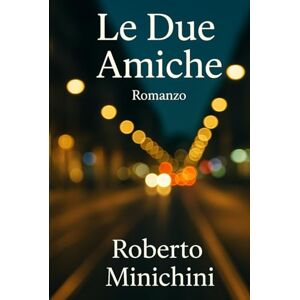 Minichini, Roberto Le Due Amiche: Romanzo Minichini, Roberto Le Due Amiche: Romanzo