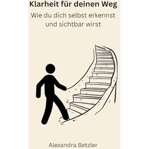 Betzler, Alexandra Klarheit für deinen Weg: Wie du dich selbst erkennst und sichtbar wirst Betzler, Alexandra Klarheit für deinen Weg: Wie du dich selbst erkennst und sichtbar wirst