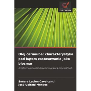 Cavalcanti, Synara Lucien Olej carnauba: charakterystyka pod kątem zastosowania jako biosmar: Środki smarne i poszukiwanie surowców odnawialnych Cavalcanti, Synara Lucien Olej carnauba: charakterystyka pod kątem zastosowania jako biosmar: Środki smarne i poszukiwanie surowców odnawialnych