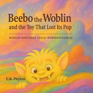 Peyton, C. K. Beebo the Woblin and the Toy That Lost Its Pup: WOBLIN-WATCHERS GUILD: WOBSERVATION #2 Peyton, C. K. Beebo the Woblin and the Toy That Lost Its Pup: WOBLIN-WATCHERS GUILD: WOBSERVATION #2