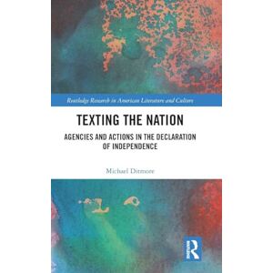 Ditmore, Michael Texting the Nation: Agencies and Actions in the Declaration of Independence (Routledge Research in American Literature and Culture) Ditmore, Michael Texting the Nation: Agencies and Actions in the Declaration of Independence (Routledge Research in American Literature and Culture)