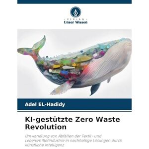 EL-Hadidy, Adel KI-gestützte Zero Waste Revolution: Umwandlung von Abfällen der Textil- und Lebensmittelindustrie in nachhaltige Lösungen durch künstliche Intelligenz EL-Hadidy, Adel KI-gestützte Zero Waste Revolution: Umwandlung von Abfällen der Textil- und Lebensmittelindustrie in nachhaltige Lösungen durch künstliche Intelligenz