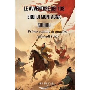 Shi, Nai'an Le avventure dei 108 eroi di Montagna Shuihu: Primo volume di quattro (capitoli 1-30) Shi, Nai'an Le avventure dei 108 eroi di Montagna Shuihu: Primo volume di quattro (capitoli 1-30)
