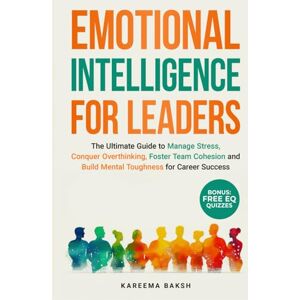 BAKSH, Ms KAREEMA EMOTIONAL INTELLIGENCE FOR LEADERS: The Ultimate Guide to Manage Stress, Conquer Overthinking, Foster Team Cohesion and Build Mental Toughness for Career Success BAKSH, Ms KAREEMA EMOTIONAL INTELLIGENCE FOR LEADERS: The Ultimate Guide to Manage Stress, Conquer Overthinking, Foster Team Cohesion and Build Mental Toughness for Career Success