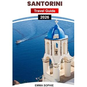 Sophie, Emma SANTORINI TRAVEL GUIDE 2026: Experience Whitewashed Villages, Caldera Views, Delicious Cuisine, Local Traditions, Nightlife, Shopping, and Outdoor Adventures. Sophie, Emma SANTORINI TRAVEL GUIDE 2026: Experience Whitewashed Villages, Caldera Views, Delicious Cuisine, Local Traditions, Nightlife, Shopping, and Outdoor Adventures.