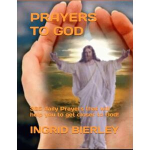 BIERLEY, INGRID PRAYERS TO GOD: 365 daily Prayers that will help you to get closer to God! BIERLEY, INGRID PRAYERS TO GOD: 365 daily Prayers that will help you to get closer to God!