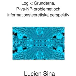 Sina, Lucien Logik: Grunderna, P-vs-NP-problemet och informationsteoretiska perspektiv Sina, Lucien Logik: Grunderna, P-vs-NP-problemet och informationsteoretiska perspektiv