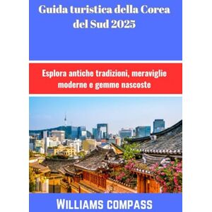 Compass, Williams Guida turistica della Corea del Sud 2025: Esplora antiche tradizioni, meraviglie moderne e gemme nascoste Compass, Williams Guida turistica della Corea del Sud 2025: Esplora antiche tradizioni, meraviglie moderne e gemme nascoste