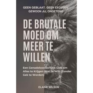 Wilson De Brutale Moed om Meer te Willen: Een Genadeloos Eerlijke Gids om Alles te Krijgen Wat Je Wilt (Zonder Gek te Worden) Wilson De Brutale Moed om Meer te Willen: Een Genadeloos Eerlijke Gids om Alles te Krijgen Wat Je Wilt (Zonder Gek te Worden)