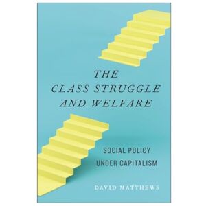Matthews, David The Class Struggle and Welfare: Social Policy Under Capitalism Matthews, David The Class Struggle and Welfare: Social Policy Under Capitalism