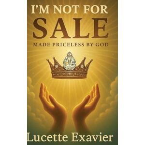 Exavier, Lucette I'm Not for Sale: Made Priceless by God Exavier, Lucette I'm Not for Sale: Made Priceless by God