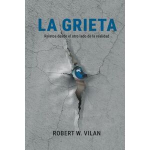 W. VILAN, ROBERT LA GRIETA: Relatos desde el otro lado de la realidad W. VILAN, ROBERT LA GRIETA: Relatos desde el otro lado de la realidad