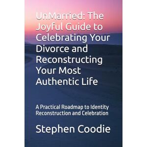 Coodie, Stephen UnMarried: The Joyful Guide to Celebrating Your Divorce and Reconstructing Your Most Authentic Life: A Practical Roadmap to Identity Reconstruction and Celebration Coodie, Stephen UnMarried: The Joyful Guide to Celebrating Your Divorce and Reconstructing Your Most Authentic Life: A Practical Roadmap to Identity Reconstruction and Celebration