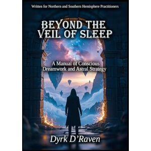 D'Raven, Dyrk Beyond the Veil of Sleep: A Manual of Conscious Dreamwork and Astral Strategy D'Raven, Dyrk Beyond the Veil of Sleep: A Manual of Conscious Dreamwork and Astral Strategy