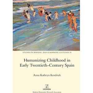 Kendrick, Anna Kathryn Humanizing Childhood in Early Twentieth-Century Spain: 30 (Studies in Hispanic and Lusophone Cultures) Kendrick, Anna Kathryn Humanizing Childhood in Early Twentieth-Century Spain: 30 (Studies in Hispanic and Lusophone Cultures)