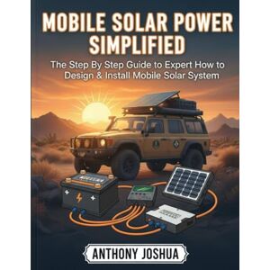 JOSHUA, ANTHONY MOBILE SOLAR POWER SIMPLIFIED: The Step-By-Step Guide to Expert How to Design & Install Mobile Solar System JOSHUA, ANTHONY MOBILE SOLAR POWER SIMPLIFIED: The Step-By-Step Guide to Expert How to Design & Install Mobile Solar System