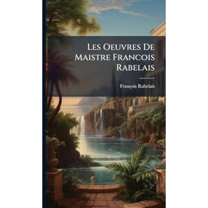 Rabelais, François Les Oeuvres De Maistre Francois Rabelais Rabelais, François Les Oeuvres De Maistre Francois Rabelais