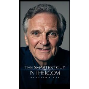 B. Ray, Deborah THE SMARTEST GUY IN THE ROOM: Stories from a life of science, stage, and sentiment B. Ray, Deborah THE SMARTEST GUY IN THE ROOM: Stories from a life of science, stage, and sentiment