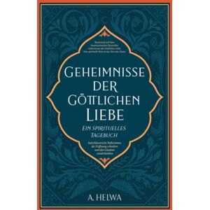 Helwa, A. Geheimnisse der Göttlichen Liebe – ein spirituelles Tagebuch: Aufschlussreiche Reflexionen, die Hoffnung schenken und den Glauben wiederbeleben (inspirierende islamische Bücher) Helwa, A. Geheimnisse der Göttlichen Liebe – ein spirituelles Tagebuch: Aufschlussreiche Reflexionen, die Hoffnung schenken und den Glauben wiederbeleben (inspirierende islamische Bücher)