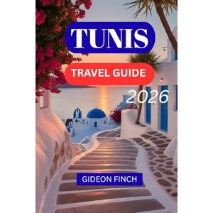FINCH, GIDEON TUNIS TRAVEL GUIDE 2026: Essential Tips, food, Itineraries & Hidden Gems for First-Time Visitors FINCH, GIDEON TUNIS TRAVEL GUIDE 2026: Essential Tips, food, Itineraries & Hidden Gems for First-Time Visitors
