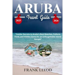 LLYOD, FRANK ARUBA TRAVEL GUIDE 2025-2026: Insider Secrets to Aruba’s Best Beaches, Culture, Food, and Hidden Gems for an Unforgettable Island Escape LLYOD, FRANK ARUBA TRAVEL GUIDE 2025-2026: Insider Secrets to Aruba’s Best Beaches, Culture, Food, and Hidden Gems for an Unforgettable Island Escape