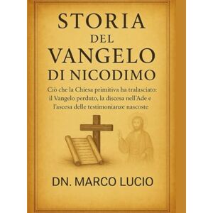 Lucio, Dn. Marco STORIA DEL VANGELO DI NICODIMO: Ciò che la Chiesa primitiva ha tralasciato: il Vangelo perduto, la discesa nell'Ade e l'ascesa delle testimonianze nascoste Lucio, Dn. Marco STORIA DEL VANGELO DI NICODIMO: Ciò che la Chiesa primitiva ha tralasciato: il Vangelo perduto, la discesa nell'Ade e l'ascesa delle testimonianze nascoste