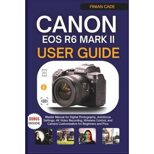 CADE, FINIAN CANON EOS R6 MARK II USER GUIDE: Master Manual for Digital Photography, Autofocus Settings, 4K Video Recording, Wireless Control, and Camera Customization for Beginners and Pros CADE, FINIAN CANON EOS R6 MARK II USER GUIDE: Master Manual for Digital Photography, Autofocus Settings, 4K Video Recording, Wireless Control, and Camera Customization for Beginners and Pros