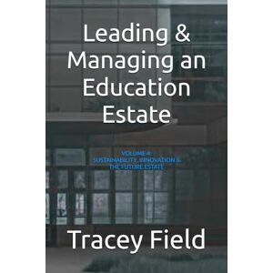 Field, Tracey Leading & Managing an Education Estate: Volume 4: Sustainability, Innovation & The Future Estate (Leading & Managing an Education Estate: The Field Framework™ Editions) Field, Tracey Leading & Managing an Education Estate: Volume 4: Sustainability, Innovation & The Future Estate (Leading & Managing an Education Estate: The Field Framework™ Editions)