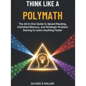 MILLER, OLIVER S THINK LIKE A POLYMATH: The All-in-One Guide to Speed Reading, Unlimited Memory, and Strategic Problem Solving to Learn Anything Faster MILLER, OLIVER S THINK LIKE A POLYMATH: The All-in-One Guide to Speed Reading, Unlimited Memory, and Strategic Problem Solving to Learn Anything Faster