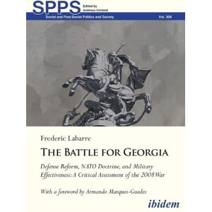 Frederic Labarre The Battle for Georgia: Defense Reform, NATO Doctrine, and Military Effectiveness. A Critical Assessment of the 2008 War (Soviet and Post-Soviet Politics and Society) Frederic Labarre The Battle for Georgia: Defense Reform, NATO Doctrine, and Military Effectiveness. A Critical Assessment of the 2008 War (Soviet and Post-Soviet Politics and Society)