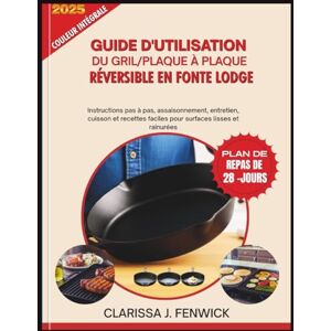 FENWICK, CLARISSA J. GUIDE D'UTILISATION DU GRIL/PLAQUE À PLAQUE RÉVERSIBLE EN FONTE LODGE: Instructions pas à pas, assaisonnement, entretien, cuisson et recettes faciles pour surfaces lisses et rainurées FENWICK, CLARISSA J. GUIDE D'UTILISATION DU GRIL/PLAQUE À PLAQUE RÉVERSIBLE EN FONTE LODGE: Instructions pas à pas, assaisonnement, entretien, cuisson et recettes faciles pour surfaces lisses et rainurées
