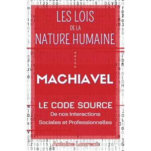 Laurent, Antoine Les Lois de la Nature Humaine selon Machiavel : Le code source de nos interactions sociales et professionnelles Laurent, Antoine Les Lois de la Nature Humaine selon Machiavel : Le code source de nos interactions sociales et professionnelles
