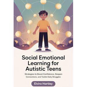 Hartley, Elvira Social Emotional Learning for Autistic Teens: Strategies to Boost Confidence, Deepen Connections, and Tackle Daily Struggles Hartley, Elvira Social Emotional Learning for Autistic Teens: Strategies to Boost Confidence, Deepen Connections, and Tackle Daily Struggles
